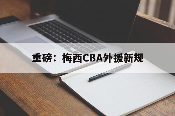 重磅：梅西CBA外援新规的简单介绍