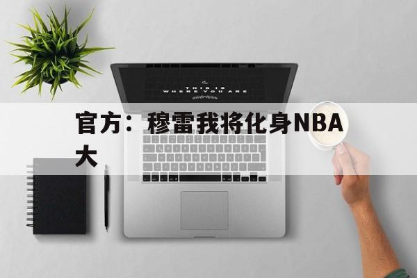 关于官方：穆雷我将化身NBA大的信息